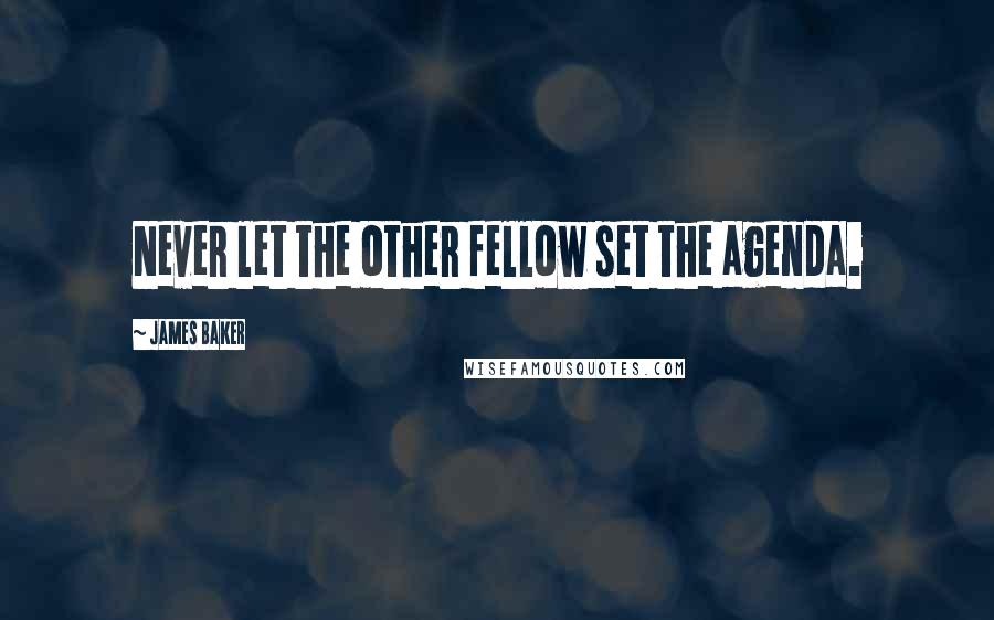 James Baker Quotes: Never let the other fellow set the agenda.