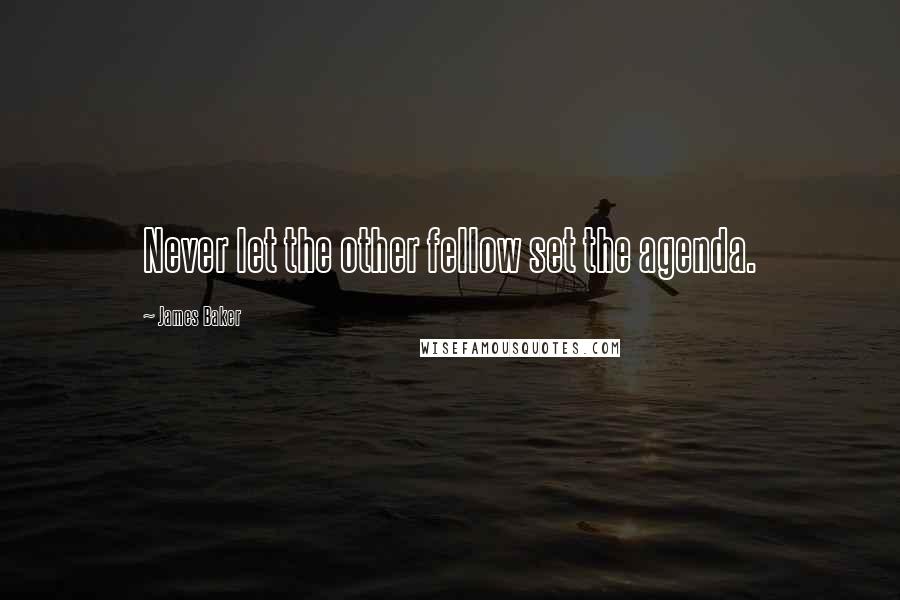 James Baker Quotes: Never let the other fellow set the agenda.