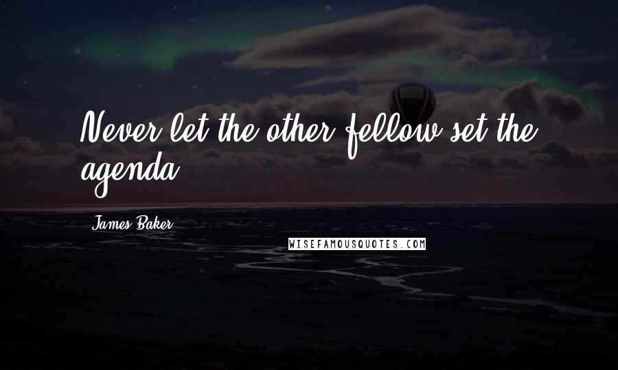 James Baker Quotes: Never let the other fellow set the agenda.