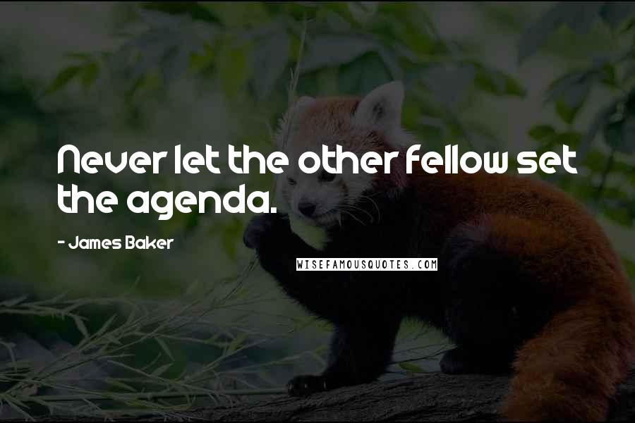 James Baker Quotes: Never let the other fellow set the agenda.