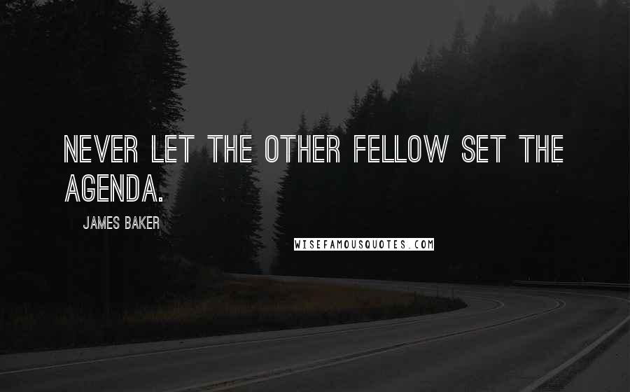 James Baker Quotes: Never let the other fellow set the agenda.