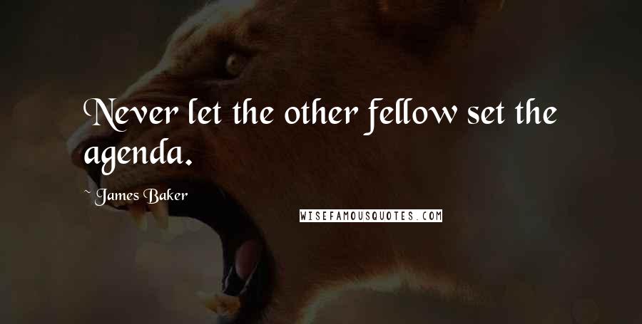 James Baker Quotes: Never let the other fellow set the agenda.