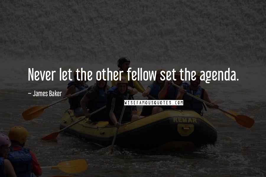 James Baker Quotes: Never let the other fellow set the agenda.