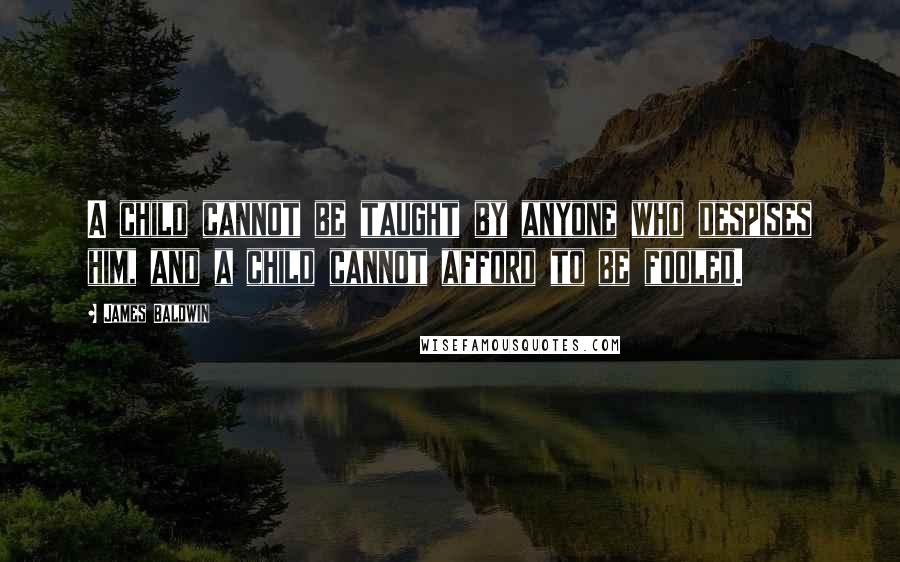 James Baldwin Quotes: A child cannot be taught by anyone who despises him, and a child cannot afford to be fooled.