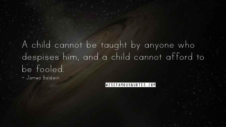 James Baldwin Quotes: A child cannot be taught by anyone who despises him, and a child cannot afford to be fooled.