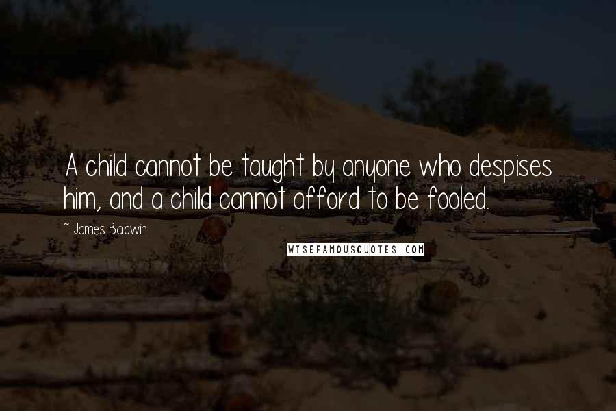 James Baldwin Quotes: A child cannot be taught by anyone who despises him, and a child cannot afford to be fooled.