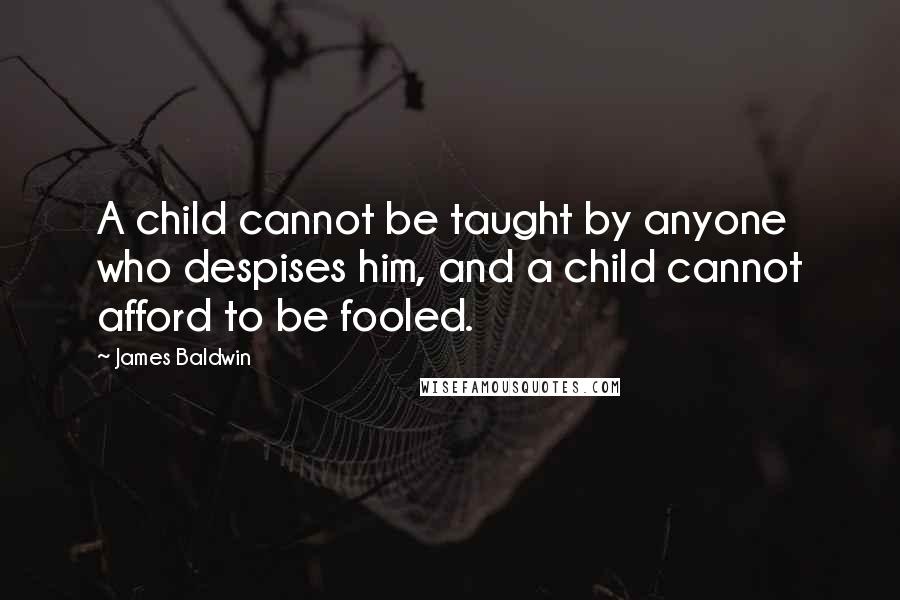 James Baldwin Quotes: A child cannot be taught by anyone who despises him, and a child cannot afford to be fooled.