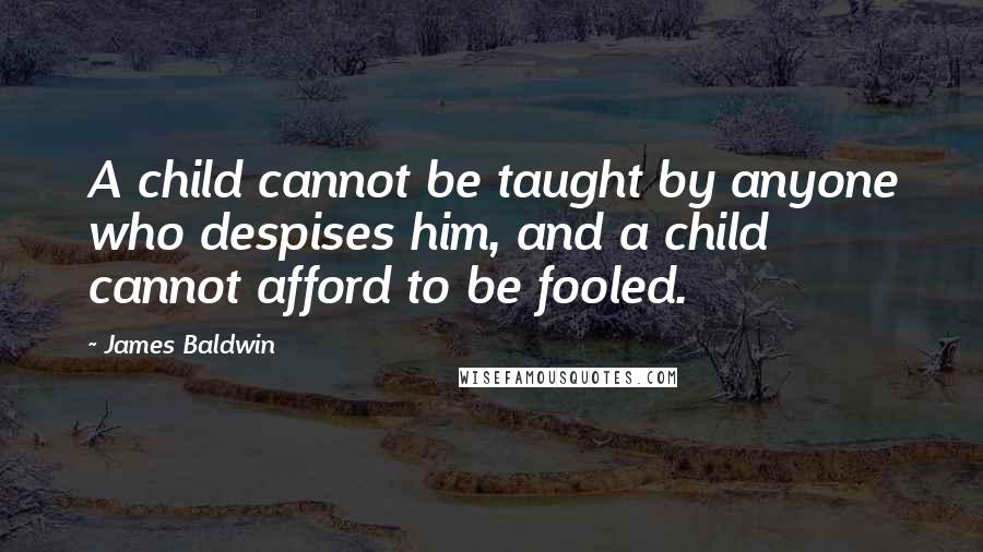 James Baldwin Quotes: A child cannot be taught by anyone who despises him, and a child cannot afford to be fooled.