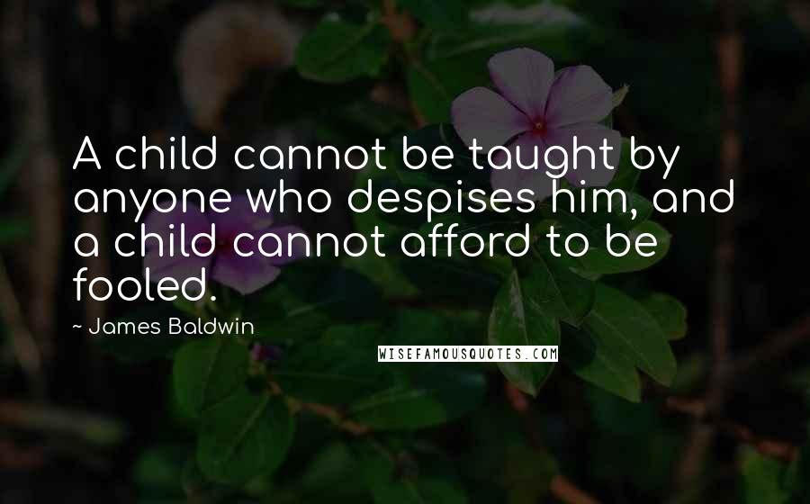 James Baldwin Quotes: A child cannot be taught by anyone who despises him, and a child cannot afford to be fooled.