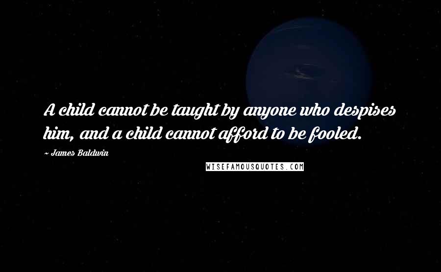 James Baldwin Quotes: A child cannot be taught by anyone who despises him, and a child cannot afford to be fooled.