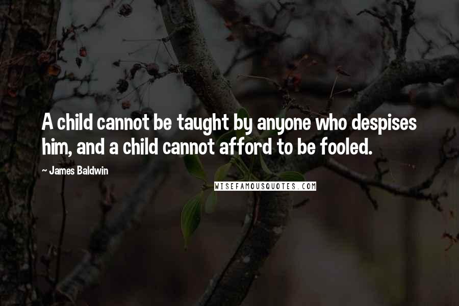 James Baldwin Quotes: A child cannot be taught by anyone who despises him, and a child cannot afford to be fooled.