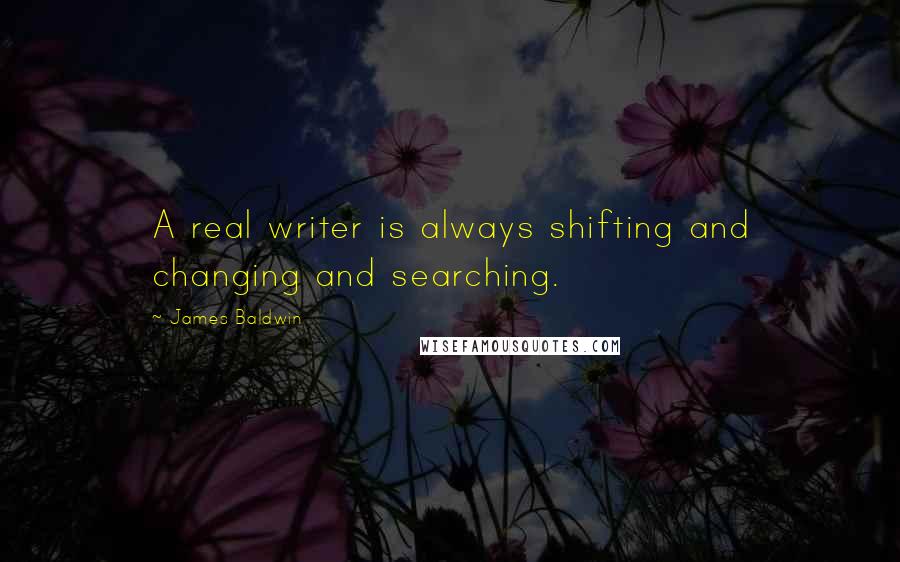 James Baldwin Quotes: A real writer is always shifting and changing and searching.