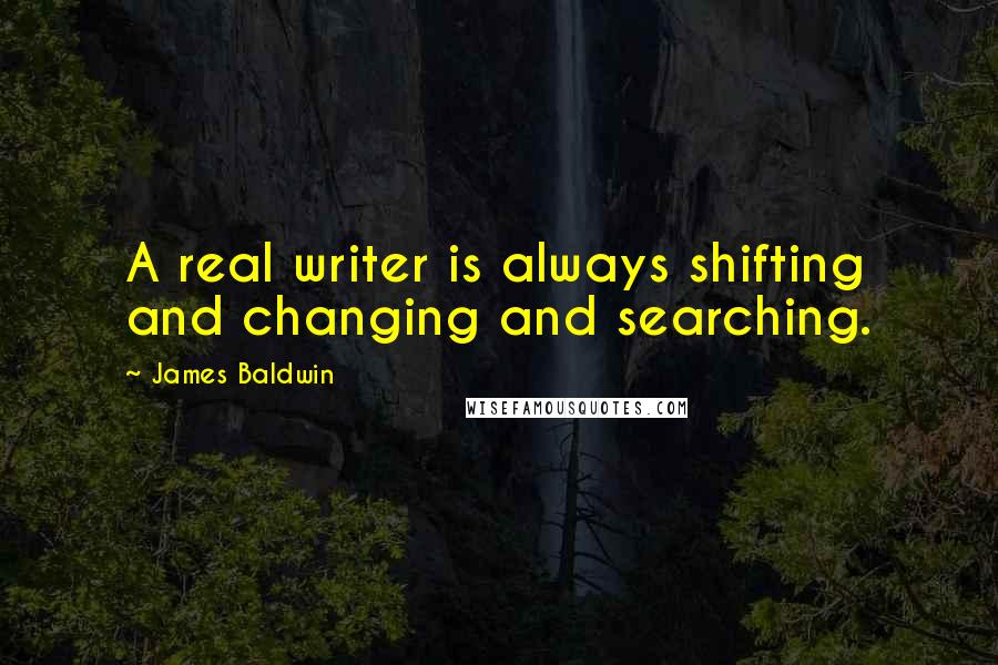 James Baldwin Quotes: A real writer is always shifting and changing and searching.