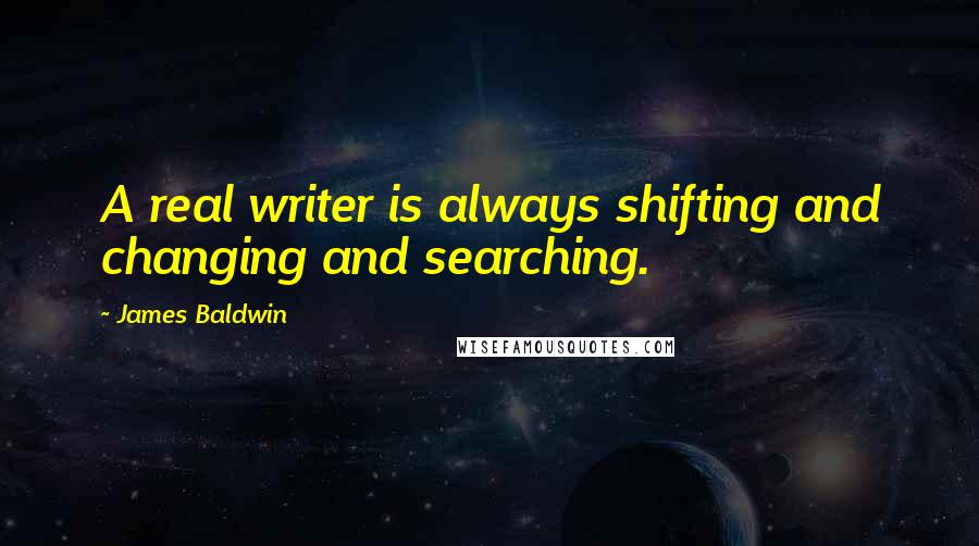 James Baldwin Quotes: A real writer is always shifting and changing and searching.