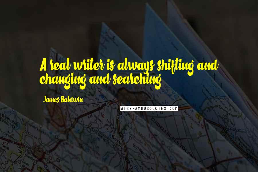 James Baldwin Quotes: A real writer is always shifting and changing and searching.