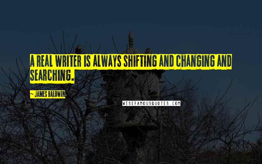 James Baldwin Quotes: A real writer is always shifting and changing and searching.