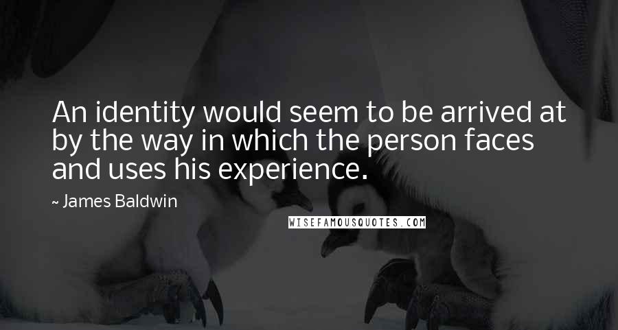 James Baldwin Quotes: An identity would seem to be arrived at by the way in which the person faces and uses his experience.