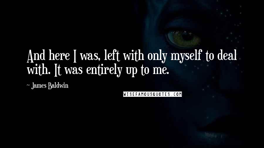 James Baldwin Quotes: And here I was, left with only myself to deal with. It was entirely up to me.