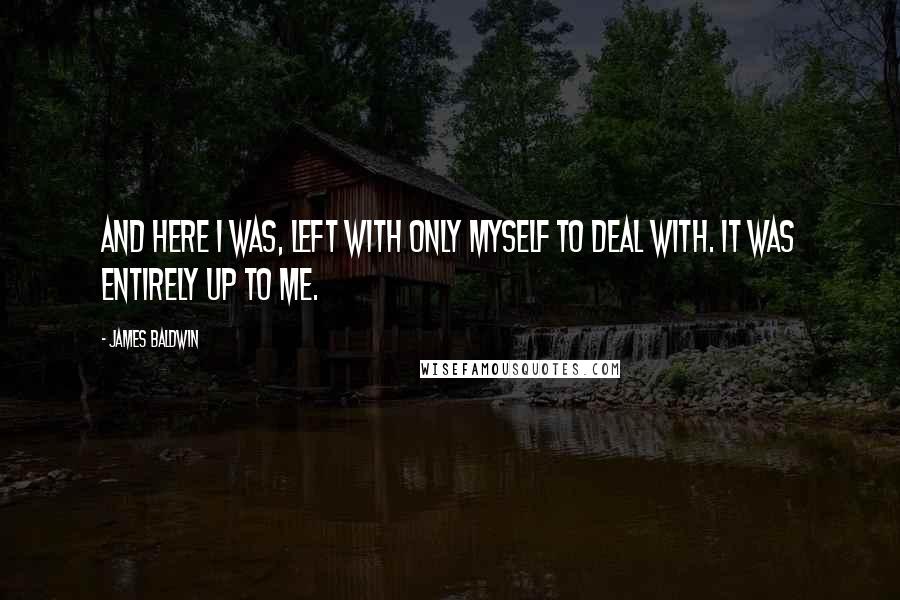 James Baldwin Quotes: And here I was, left with only myself to deal with. It was entirely up to me.