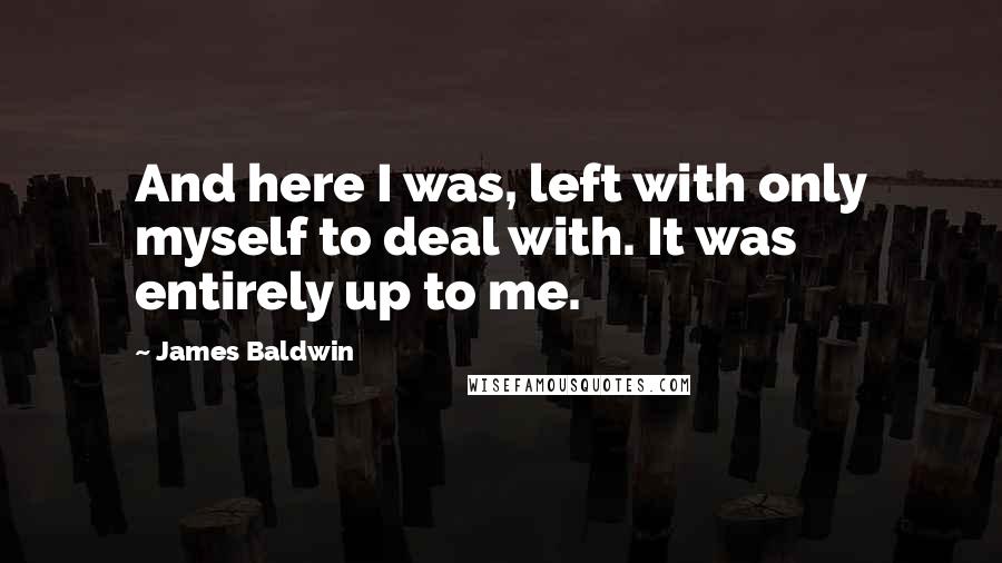 James Baldwin Quotes: And here I was, left with only myself to deal with. It was entirely up to me.