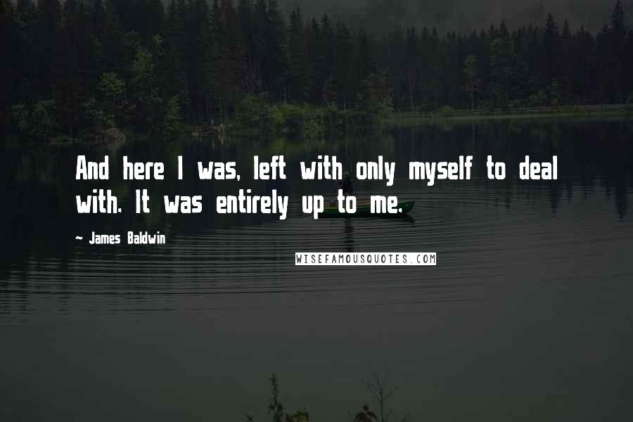 James Baldwin Quotes: And here I was, left with only myself to deal with. It was entirely up to me.