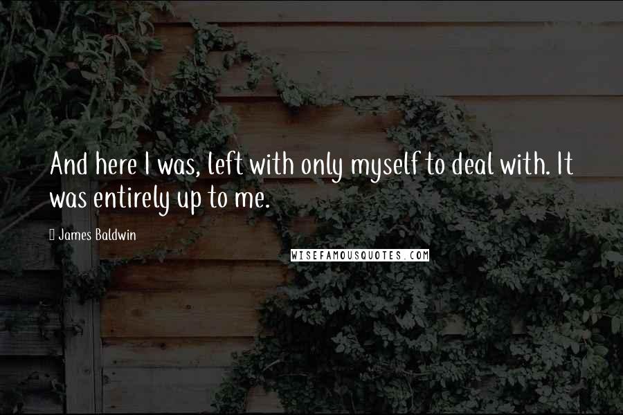James Baldwin Quotes: And here I was, left with only myself to deal with. It was entirely up to me.