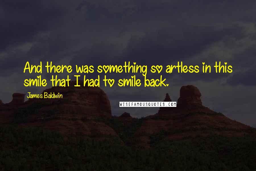 James Baldwin Quotes: And there was something so artless in this smile that I had to smile back.