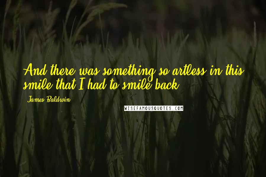 James Baldwin Quotes: And there was something so artless in this smile that I had to smile back.