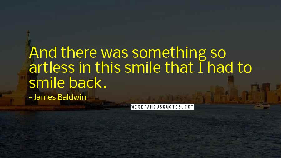 James Baldwin Quotes: And there was something so artless in this smile that I had to smile back.