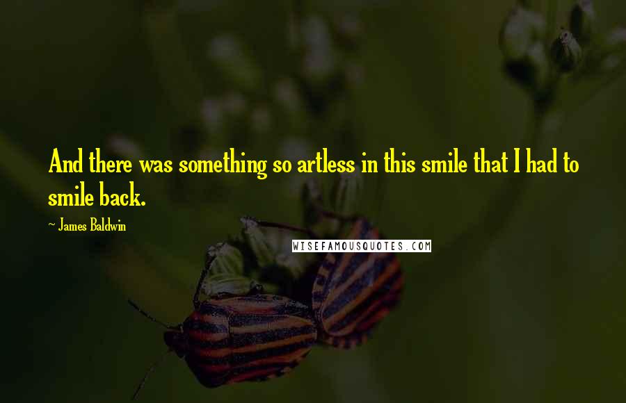 James Baldwin Quotes: And there was something so artless in this smile that I had to smile back.