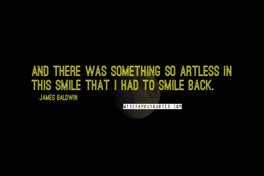 James Baldwin Quotes: And there was something so artless in this smile that I had to smile back.