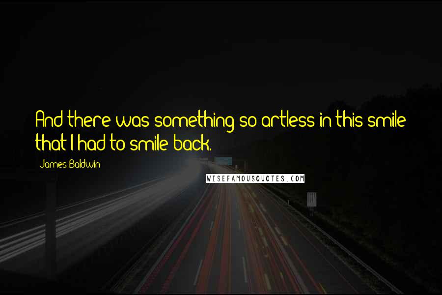 James Baldwin Quotes: And there was something so artless in this smile that I had to smile back.