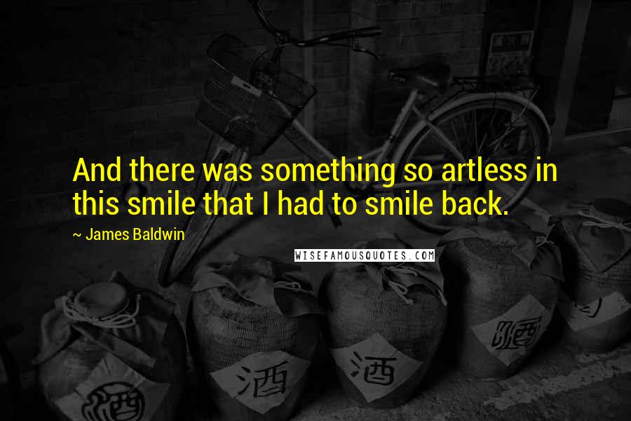 James Baldwin Quotes: And there was something so artless in this smile that I had to smile back.