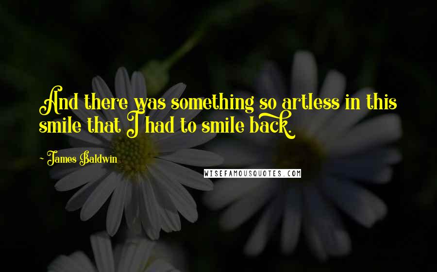 James Baldwin Quotes: And there was something so artless in this smile that I had to smile back.