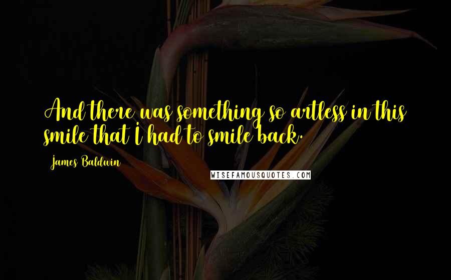 James Baldwin Quotes: And there was something so artless in this smile that I had to smile back.