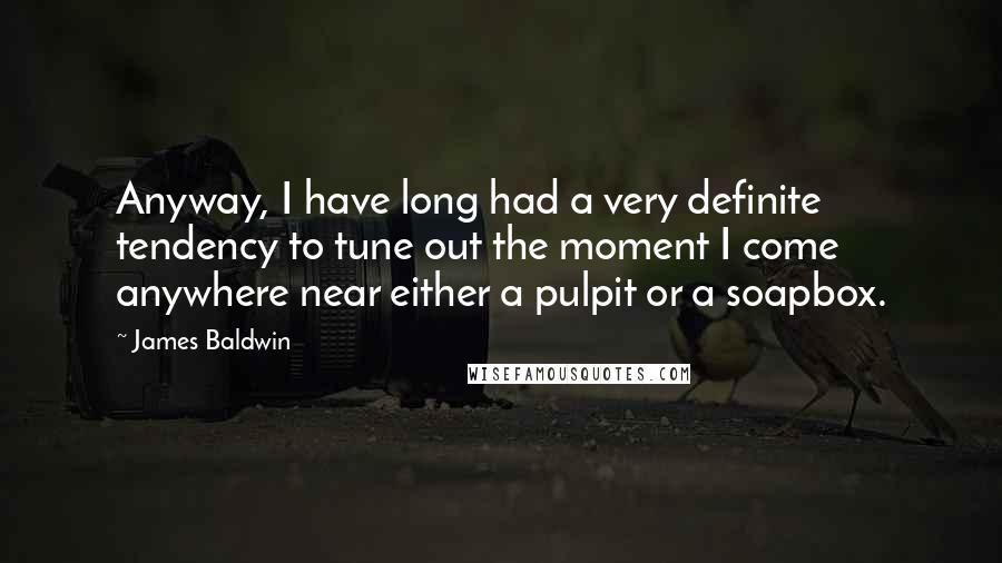 James Baldwin Quotes: Anyway, I have long had a very definite tendency to tune out the moment I come anywhere near either a pulpit or a soapbox.