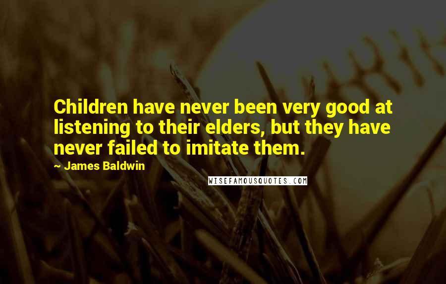 James Baldwin Quotes: Children have never been very good at listening to their elders, but they have never failed to imitate them.