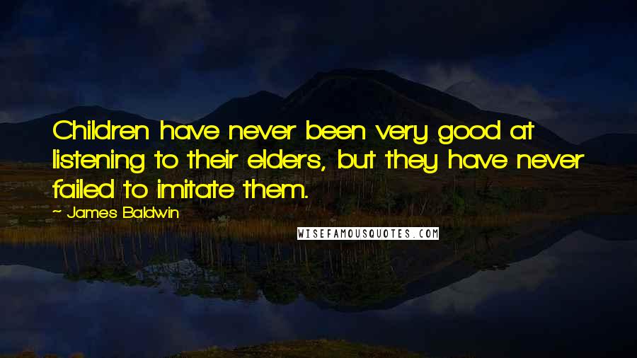 James Baldwin Quotes: Children have never been very good at listening to their elders, but they have never failed to imitate them.