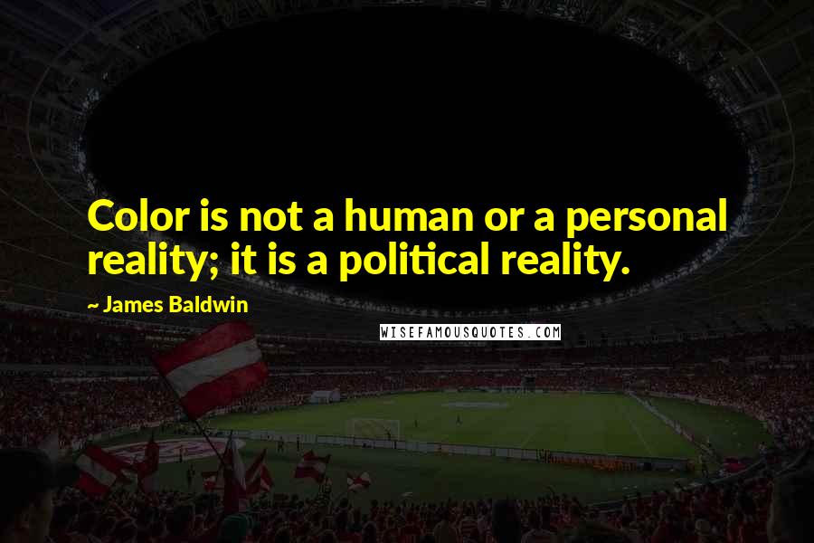 James Baldwin Quotes: Color is not a human or a personal reality; it is a political reality.