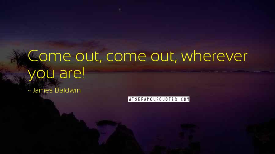 James Baldwin Quotes: Come out, come out, wherever you are!