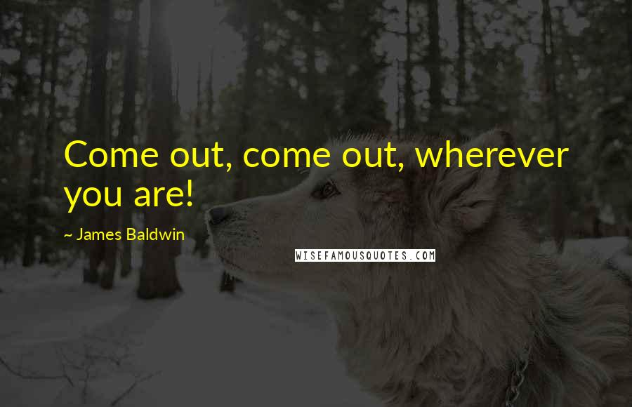 James Baldwin Quotes: Come out, come out, wherever you are!