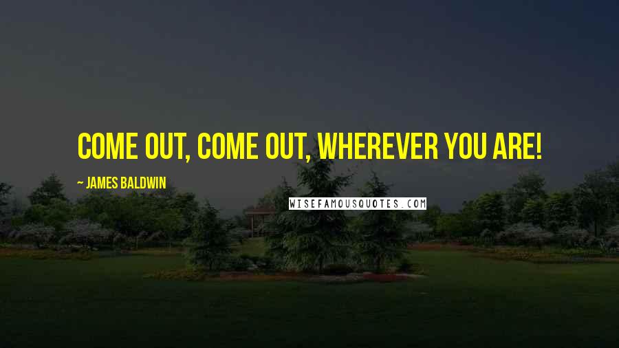 James Baldwin Quotes: Come out, come out, wherever you are!