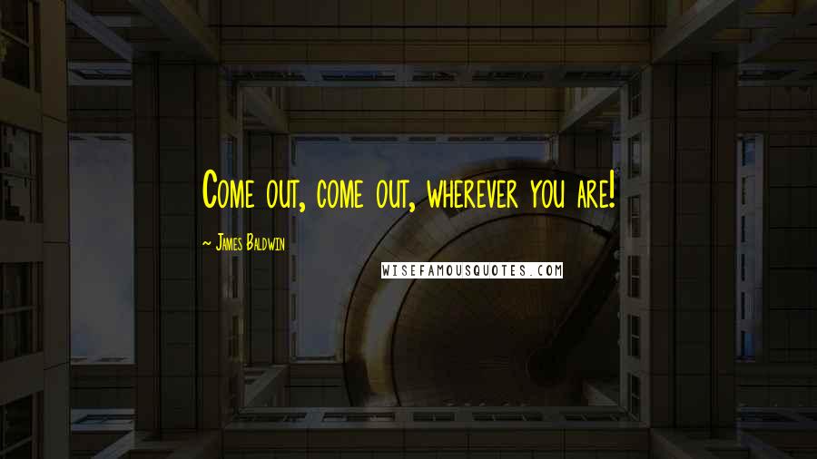 James Baldwin Quotes: Come out, come out, wherever you are!