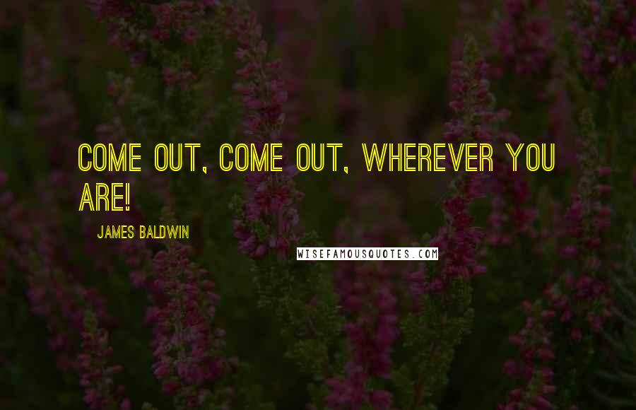 James Baldwin Quotes: Come out, come out, wherever you are!