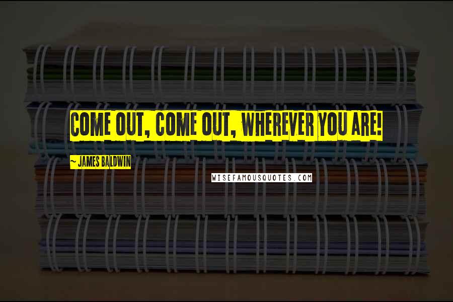 James Baldwin Quotes: Come out, come out, wherever you are!
