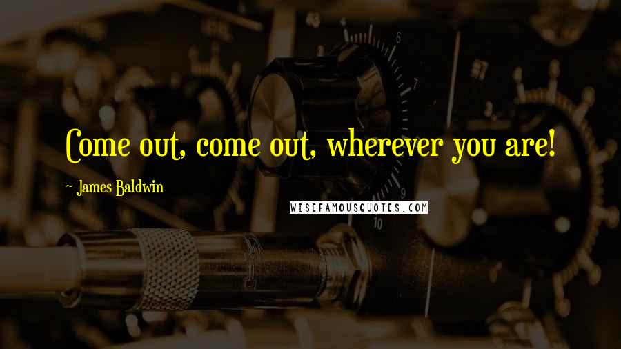 James Baldwin Quotes: Come out, come out, wherever you are!