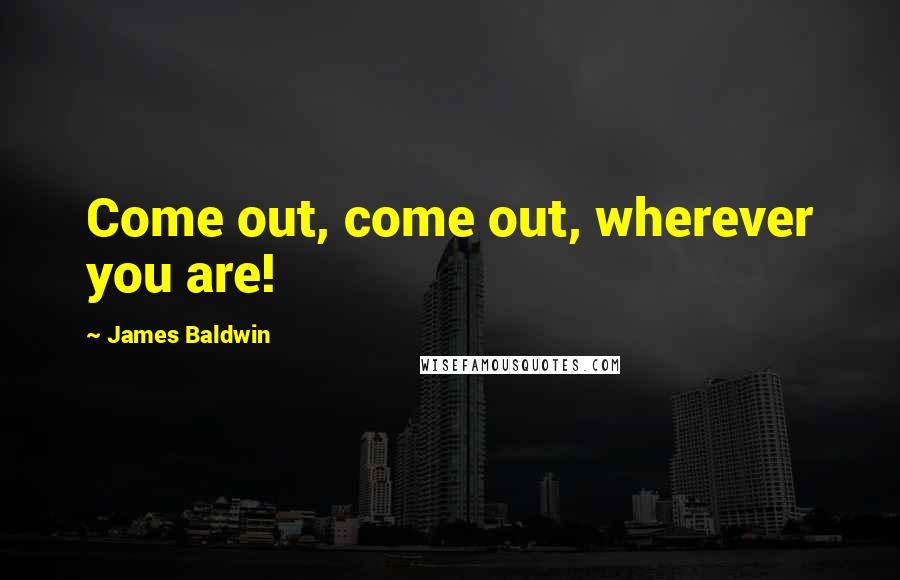 James Baldwin Quotes: Come out, come out, wherever you are!