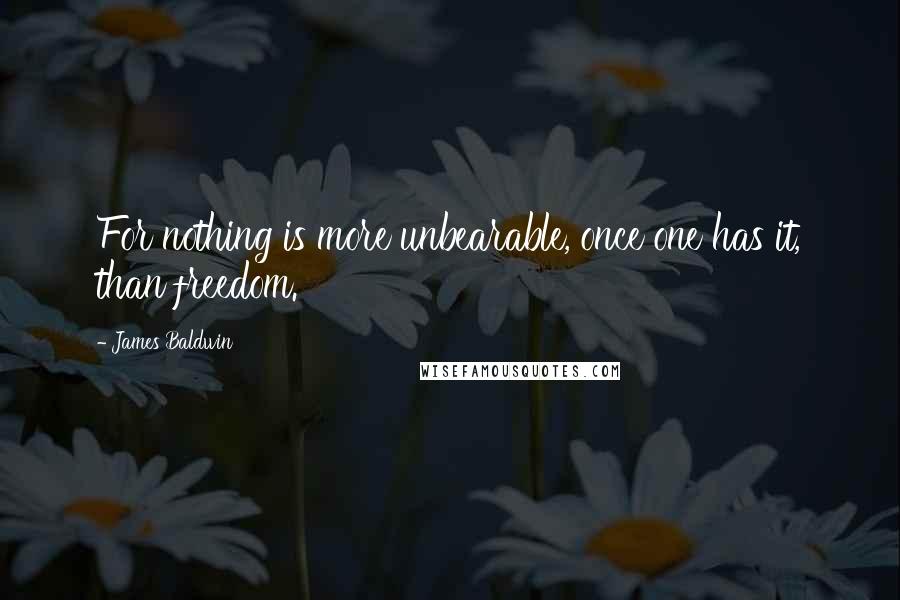 James Baldwin Quotes: For nothing is more unbearable, once one has it, than freedom.