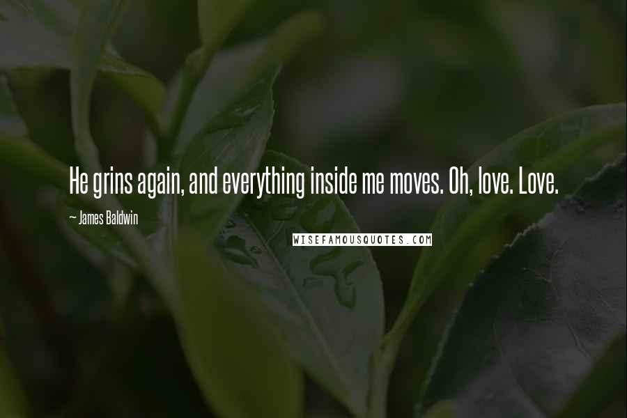 James Baldwin Quotes: He grins again, and everything inside me moves. Oh, love. Love.