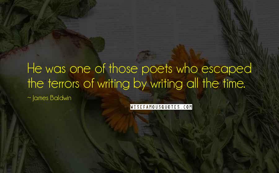 James Baldwin Quotes: He was one of those poets who escaped the terrors of writing by writing all the time.